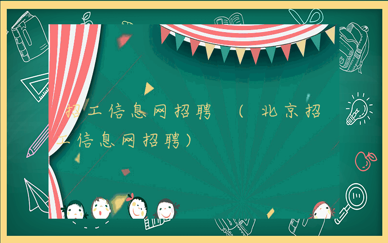 招工信息网招聘 (北京招工信息网招聘)